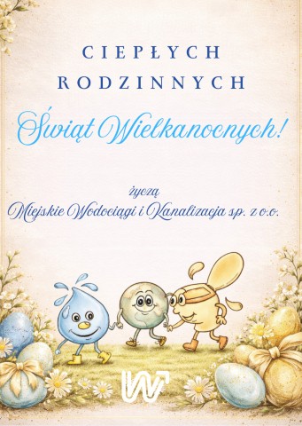 Ciepłych rodzinnych Świąt Wielkanocnych życzą Miejskie Wodociągi i Kanalizacja, pod życzeniami rysunek kropelki wody, planety Ziemi i toalety, które idą, trzymając się za rączki, i uśmiechają się. Obok nich pisanki. Jasne pastelowe barwy.